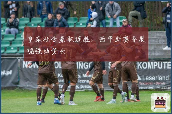 皇家社会豪取连胜，西甲新赛季展现强劲势头