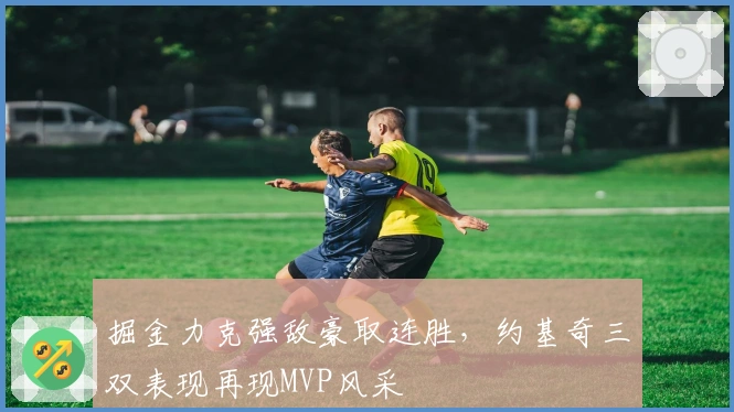 掘金力克强敌豪取连胜,约基奇三双表现再现MVP风采