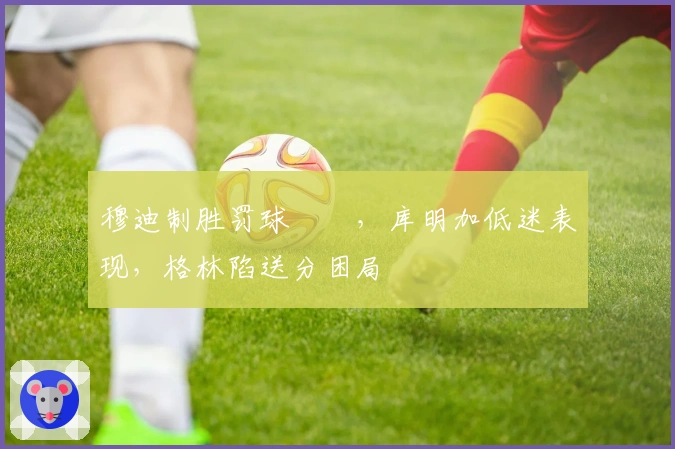 穆迪制胜罚球絕殺，库明加低迷表现，格林陷送分困局