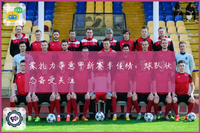 蒙扎力争意甲新赛季佳绩,球队状态备受关注