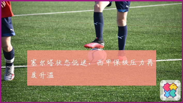 塞尔塔状态低迷，西甲保级压力再度升温