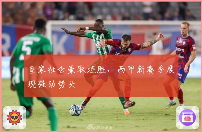 皇家社会豪取连胜，西甲新赛季展现强劲势头