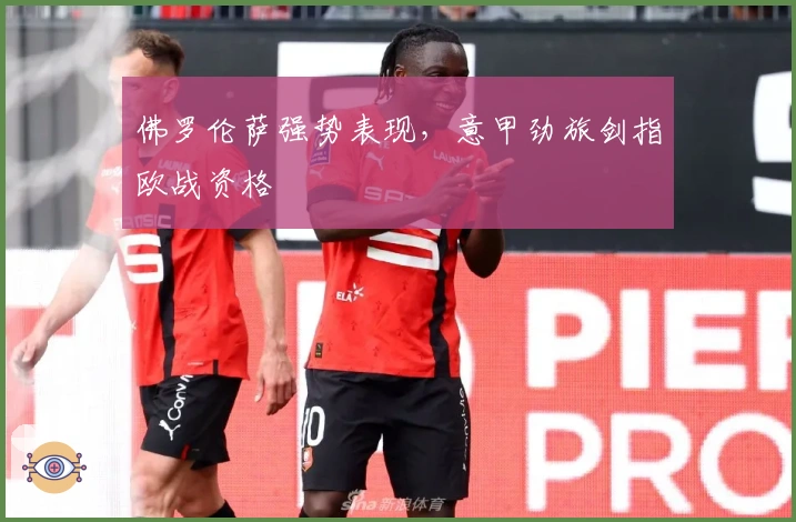 佛罗伦萨强势表现,意甲劲旅剑指欧战资格