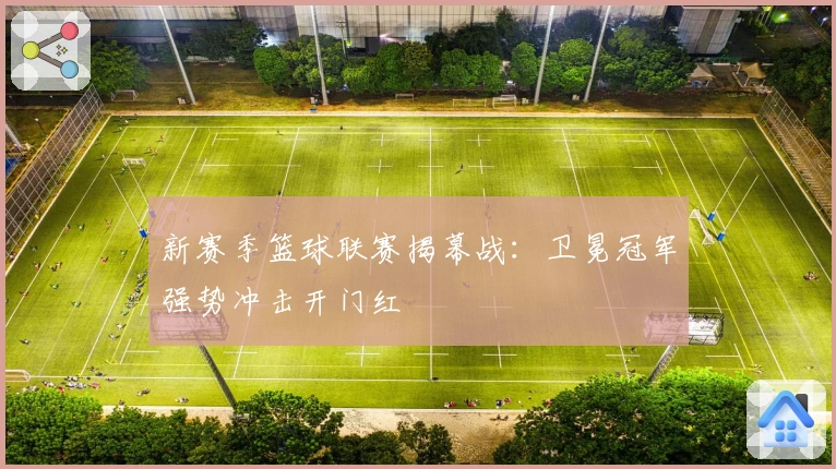 新赛季篮球联赛揭幕战：卫冕冠军强势冲击开门红