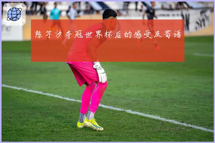 陈芋汐夺冠世界杯后的感受及寄语