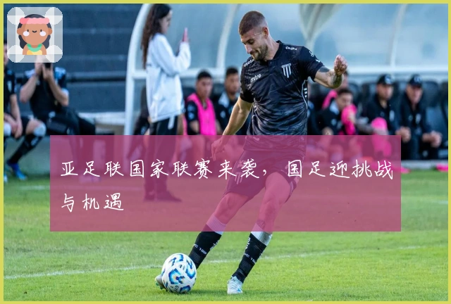 亚足联国家联赛来袭，国足迎挑战与机遇