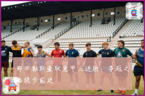 那不勒斯豪取意甲三连胜，争冠之路稳步前进